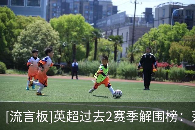 [流言板]英超过去2赛季解围榜：范戴克465次第一，拉克鲁瓦455第第二